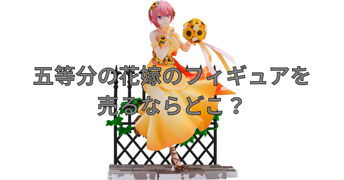 五等分の花嫁フィギュアの買取におすすめの業者を比較している記事のサムネイル