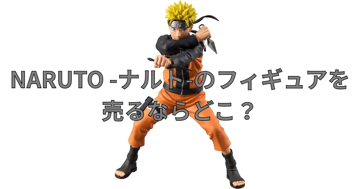 ナルトフィギュアの買取におすすめの業者を比較している記事のサムネイル